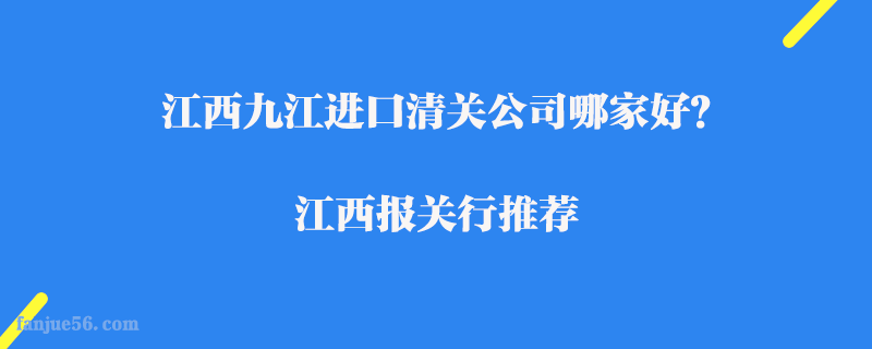 江西九江進(jìn)口清關(guān)公司哪家好?江西報(bào)關(guān)行推薦
