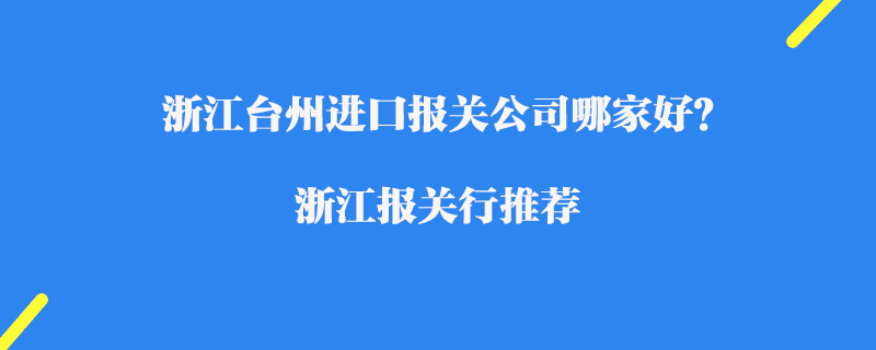 浙江臺州進口報關(guān)公司哪家好？浙江報關(guān)行推薦