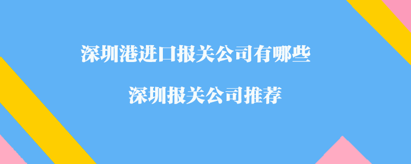 深圳港進(jìn)口報(bào)關(guān)公司有哪些？深圳報(bào)關(guān)公司推薦