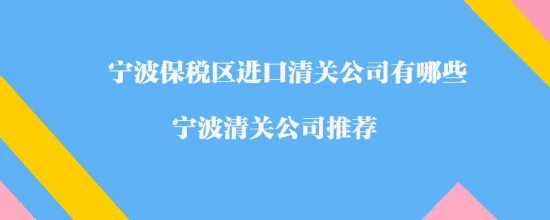 寧波保稅區(qū)進(jìn)口清關(guān)公司有哪些?寧波清關(guān)公司推薦