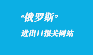 俄羅斯海關(guān)報(bào)關(guān)官網(wǎng)