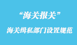 海關緝私部門的設置規范