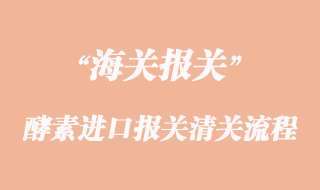 酵素進口報關(guān)清關(guān)流程