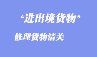 進出境修理貨物清關(guān)